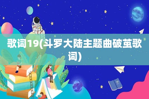 歌词19(斗罗大陆主题曲破茧歌词)