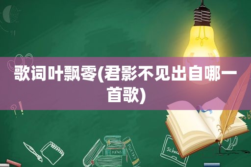 歌词叶飘零(君影不见出自哪一首歌)