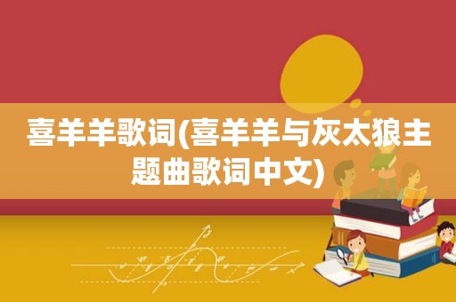 喜羊羊歌词(喜羊羊与灰太狼主题曲歌词中文)