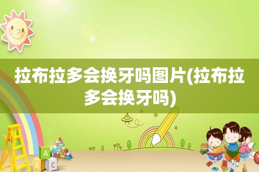 拉布拉多会换牙吗图片(拉布拉多会换牙吗)