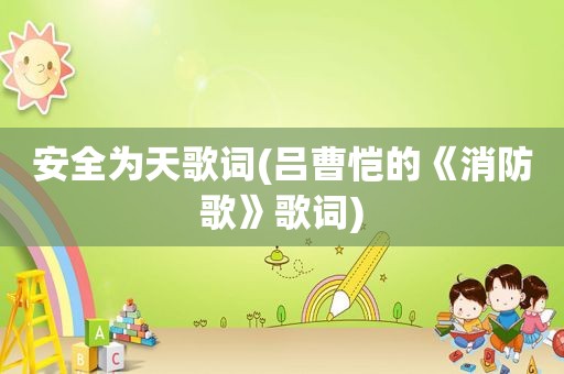 安全为天歌词(吕曹恺的《消防歌》歌词)