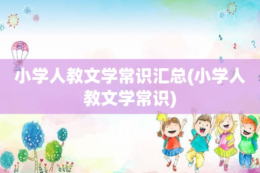 小学人教文学常识汇总(小学人教文学常识)