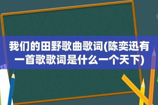 我们的田野歌曲歌词(陈奕迅有一首歌歌词是什么一个天下)