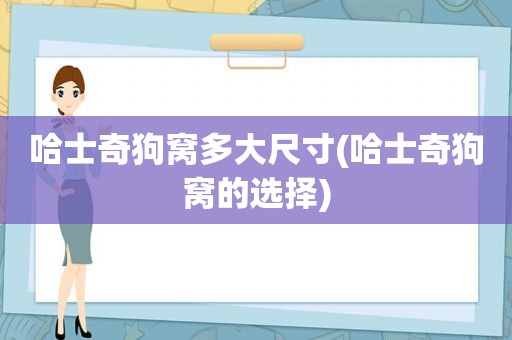 哈士奇狗窝多大尺寸(哈士奇狗窝的选择)
