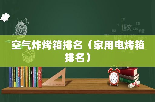 空气炸烤箱排名（家用电烤箱排名）