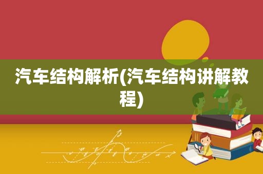 汽车结构解析(汽车结构讲解教程)