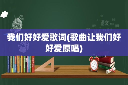 我们好好爱歌词(歌曲让我们好好爱原唱)