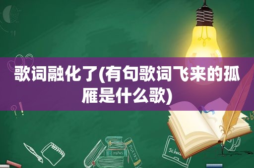 歌词融化了(有句歌词飞来的孤雁是什么歌)