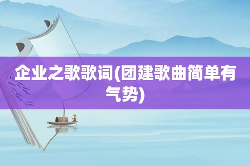 企业之歌歌词(团建歌曲简单有气势)