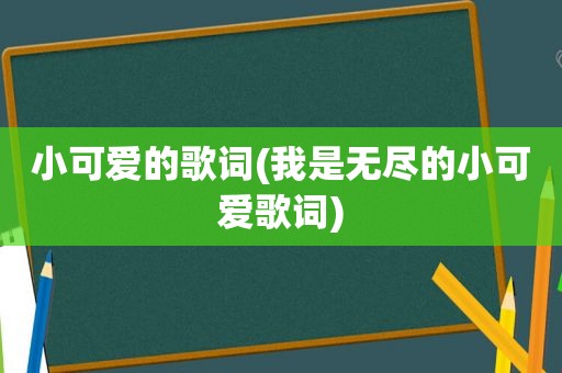 小可爱的歌词(我是无尽的小可爱歌词)