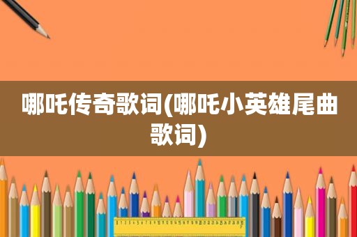 哪吒传奇歌词(哪吒小英雄尾曲歌词)