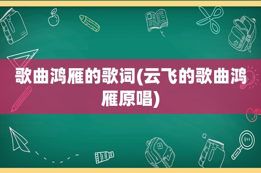歌曲鸿雁的歌词(云飞的歌曲鸿雁原唱)