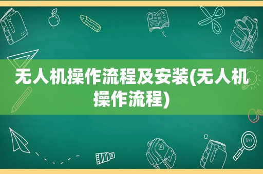 无人机操作流程及安装(无人机操作流程)