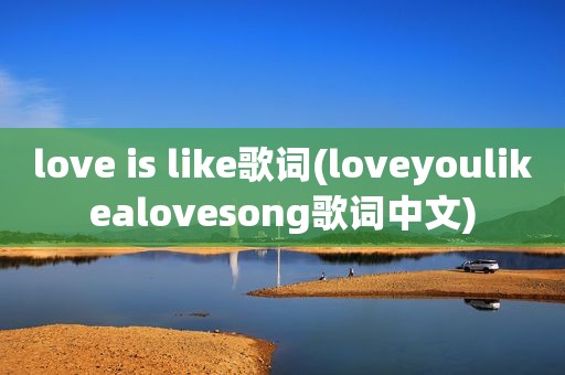 love is like歌词(loveyoulikealovesong歌词中文)