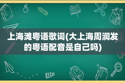 上海滩粤语歌词(大上海周润发的粤语配音是自己吗)