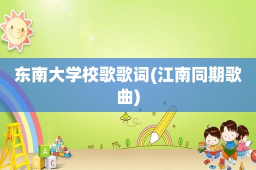 东南大学校歌歌词(江南同期歌曲)