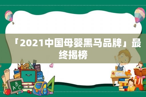 「2021中国母婴黑马品牌」最终揭榜