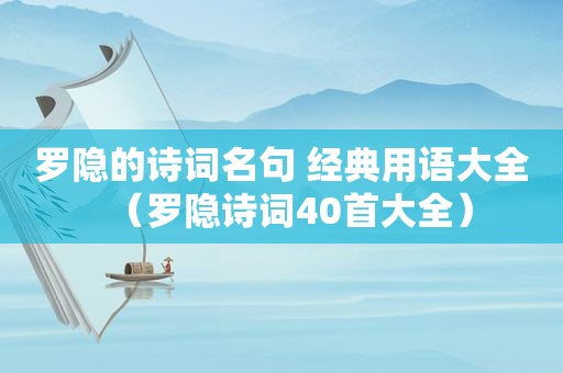 罗隐的诗词名句 经典用语大全（罗隐诗词40首大全）