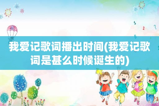 我爱记歌词播出时间(我爱记歌词是甚么时候诞生的)