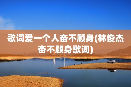 歌词爱一个人奋不顾身(林俊杰奋不顾身歌词)