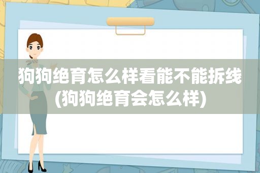 狗狗绝育怎么样看能不能拆线(狗狗绝育会怎么样)