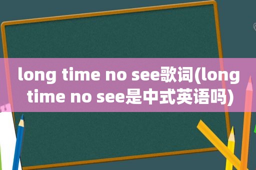 long time no see歌词(long time no see是中式英语吗)