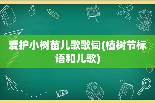 爱护小树苗儿歌歌词(植树节标语和儿歌)