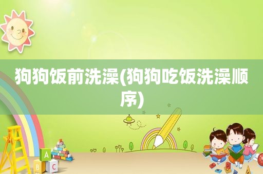 狗狗饭前洗澡(狗狗吃饭洗澡顺序)