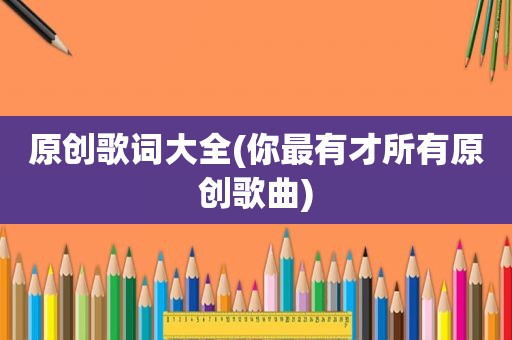 原创歌词大全(你最有才所有原创歌曲)