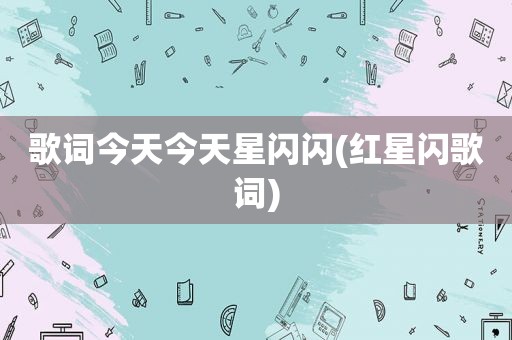 歌词今天今天星闪闪(红星闪歌词)