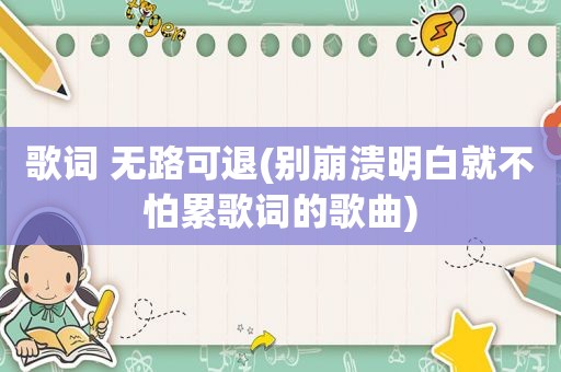 歌词 无路可退(别崩溃明白就不怕累歌词的歌曲)