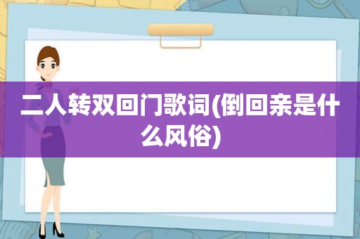 二人转双回门歌词(倒回亲是什么风俗)