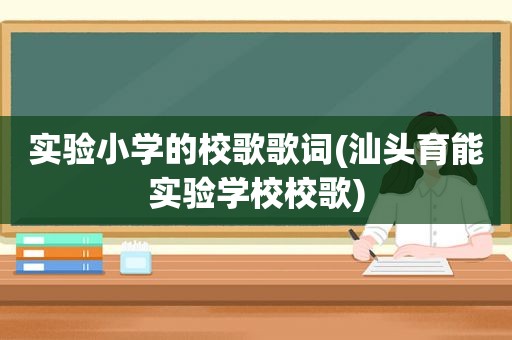 实验小学的校歌歌词(汕头育能实验学校校歌)