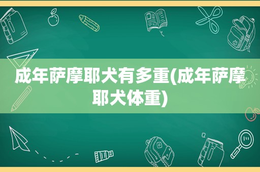 成年萨摩耶犬有多重(成年萨摩耶犬体重)