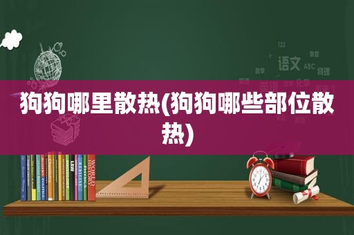 狗狗哪里散热(狗狗哪些部位散热)