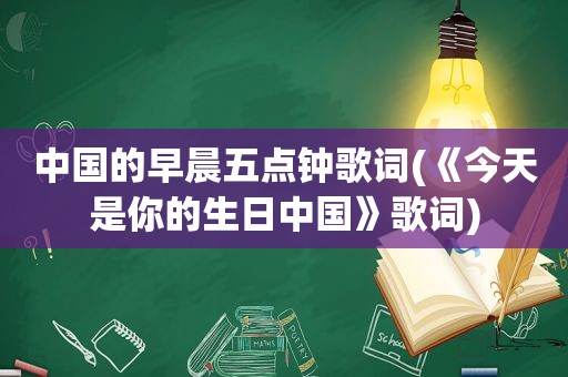 中国的早晨五点钟歌词(《今天是你的生日中国》歌词)