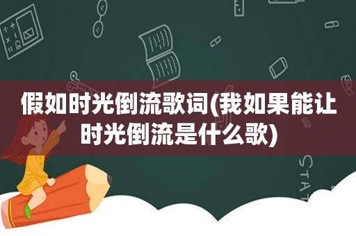 假如时光倒流歌词(我如果能让时光倒流是什么歌)