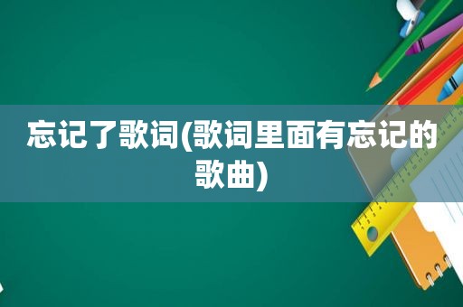 忘记了歌词(歌词里面有忘记的歌曲)