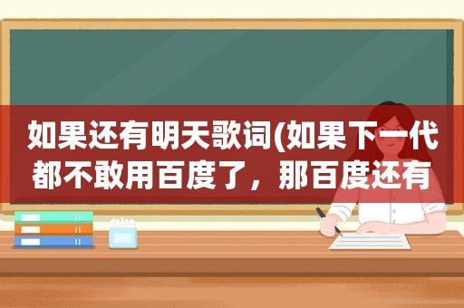 如果还有明天歌词(如果下一代都不敢用百度了，那百度还有明天吗)