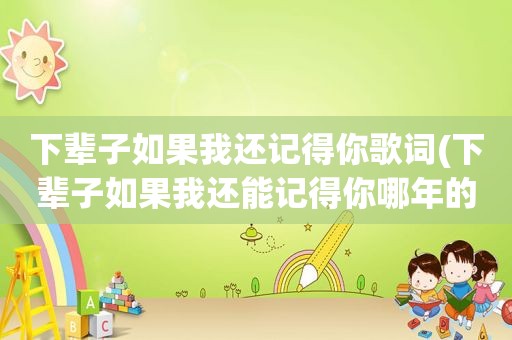 下辈子如果我还记得你歌词(下辈子如果我还能记得你哪年的)