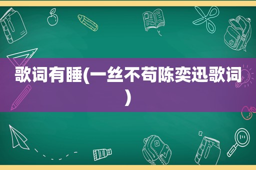 歌词有睡(一丝不苟陈奕迅歌词)