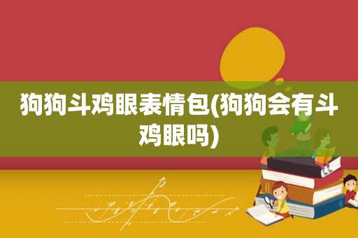 狗狗斗鸡眼表情包(狗狗会有斗鸡眼吗)