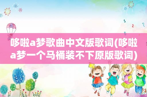 哆啦a梦歌曲中文版歌词(哆啦a梦一个马桶装不下原版歌词)