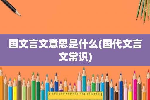 国文言文意思是什么(国代文言文常识)