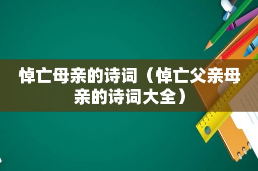 悼亡母亲的诗词（悼亡父亲母亲的诗词大全）