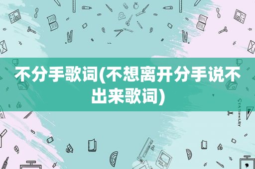 不分手歌词(不想离开分手说不出来歌词)