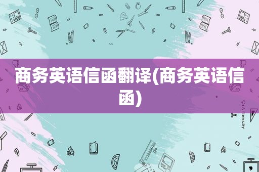 商务英语信函翻译(商务英语信函)