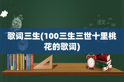 歌词三生(100三生三世十里桃花的歌词)