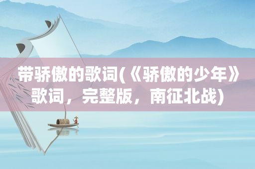 带骄傲的歌词(《骄傲的少年》歌词，完整版，南征北战)
