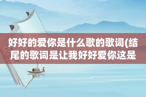 好好的爱你是什么歌的歌词(结尾的歌词是让我好好爱你这是一首粤语歌结)